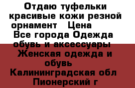 Отдаю туфельки красивые кожи резной орнамент › Цена ­ 360 - Все города Одежда, обувь и аксессуары » Женская одежда и обувь   . Калининградская обл.,Пионерский г.